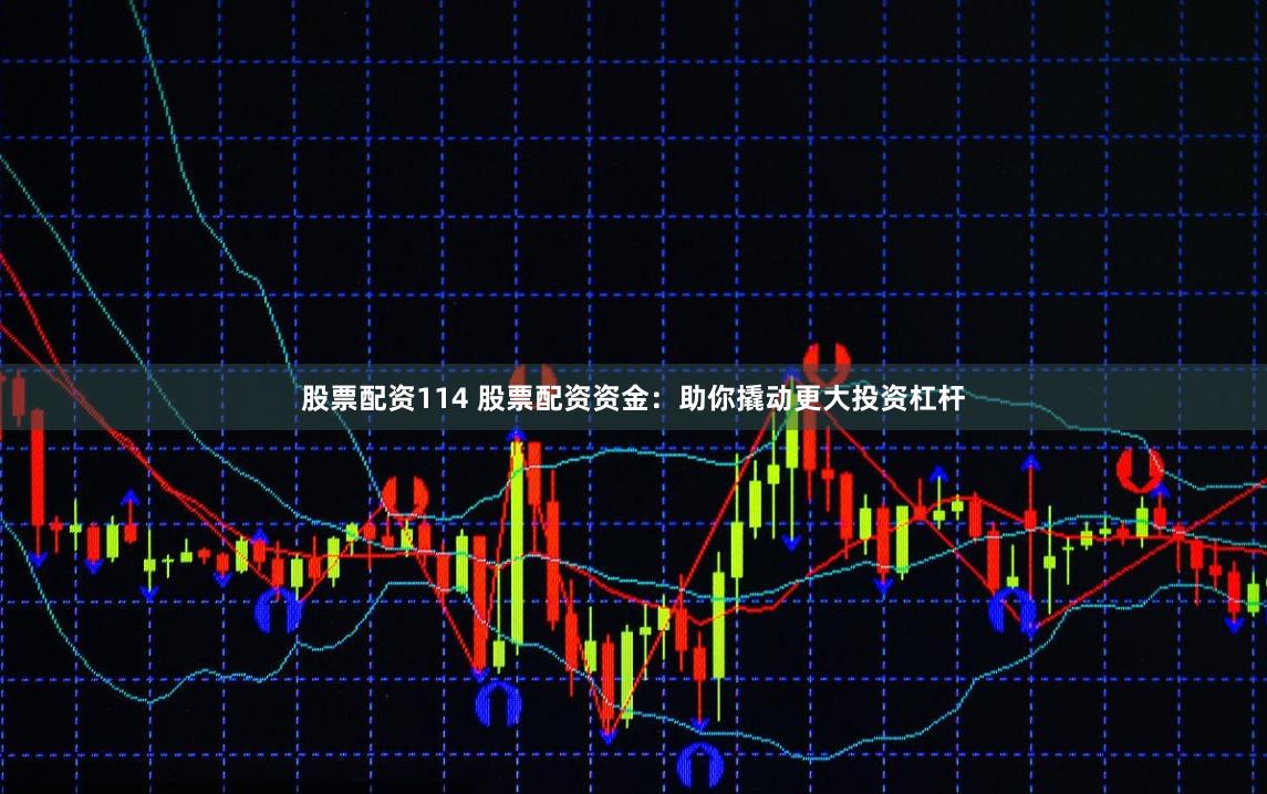 股票配资114 股票配资资金：助你撬动更大投资杠杆