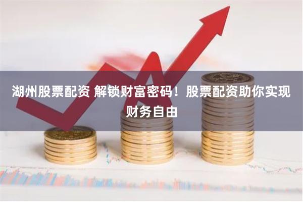 湖州股票配资 解锁财富密码！股票配资助你实现财务自由
