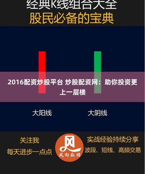 2016配资炒股平台 炒股配资网：助你投资更上一层楼