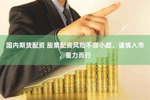 国内期货配资 股票配资风险不容小觑，谨慎入市，量力而行
