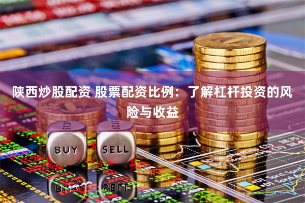 陕西炒股配资 股票配资比例：了解杠杆投资的风险与收益