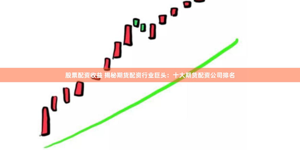 股票配资收益 揭秘期货配资行业巨头：十大期货配资公司排名