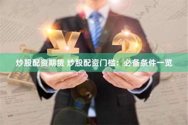 炒股配资期货 炒股配资门槛：必备条件一览