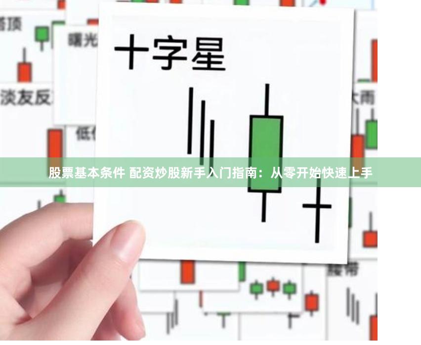 股票基本条件 配资炒股新手入门指南：从零开始快速上手