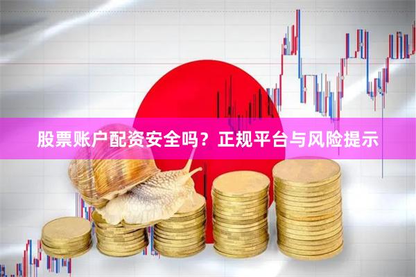 股票账户配资安全吗？正规平台与风险提示