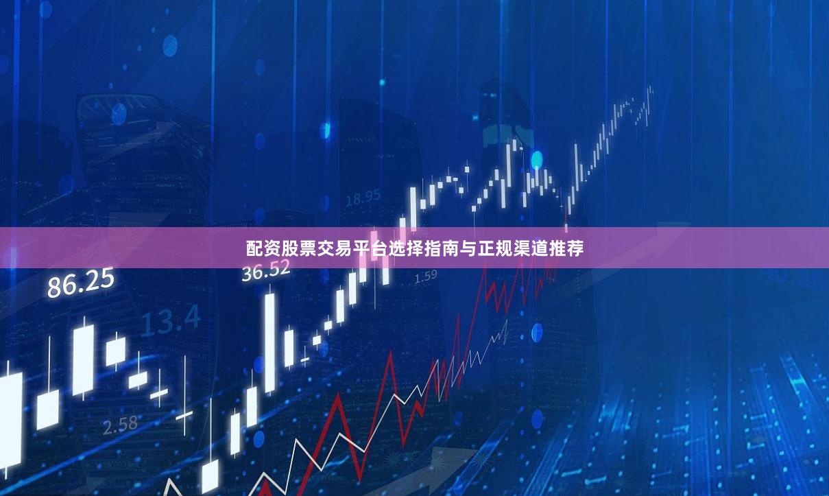 配资股票交易平台选择指南与正规渠道推荐
