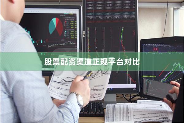 股票配资渠道正规平台对比