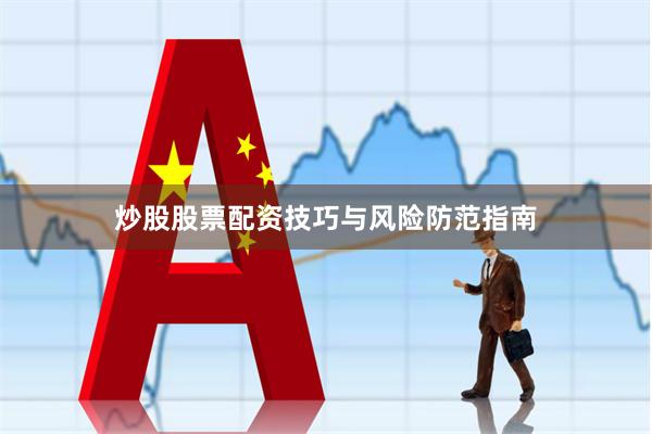 炒股股票配资技巧与风险防范指南