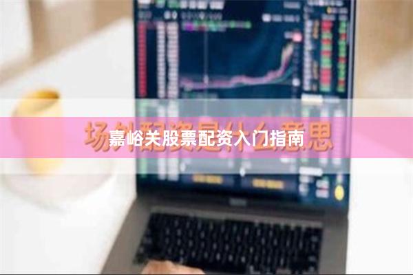嘉峪关股票配资入门指南