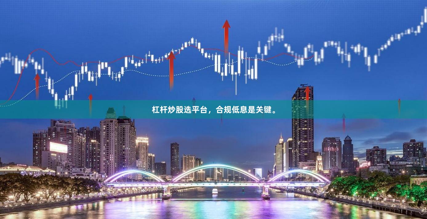 杠杆炒股选平台，合规低息是关键。
