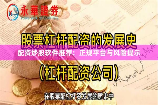 配资炒股软件推荐：正规平台与风险提示