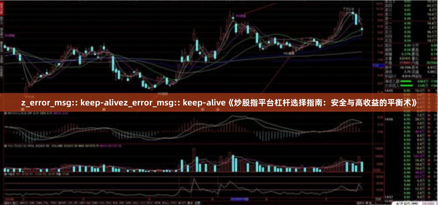 z_error_msg:: keep-alivez_error_msg:: keep-alive《炒股指平台杠杆选择指南：安全与高收益的平衡术》