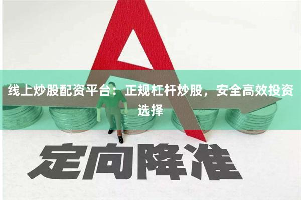 线上炒股配资平台：正规杠杆炒股，安全高效投资选择