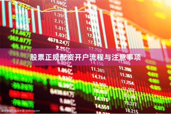 股票正规配资开户流程与注意事项