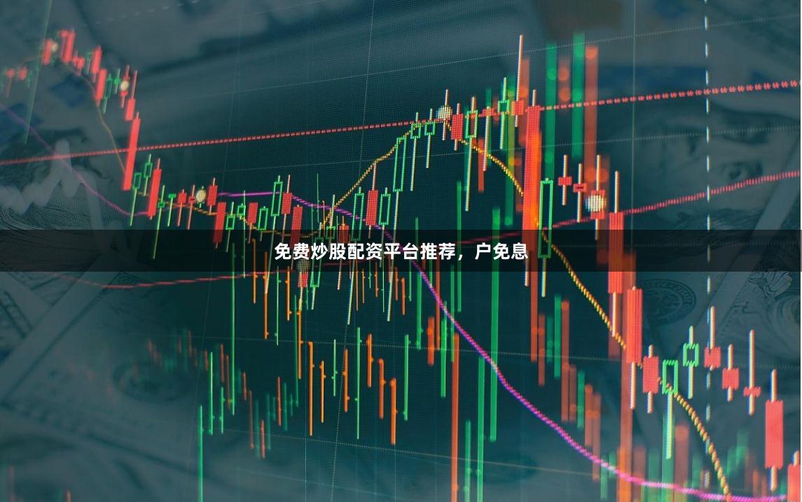 免费炒股配资平台推荐，户免息