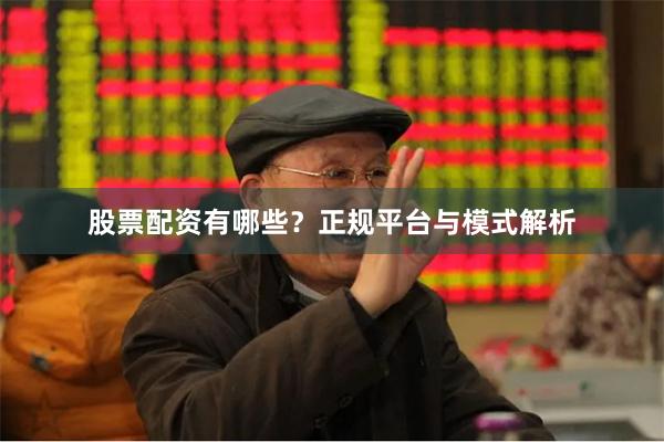 股票配资有哪些？正规平台与模式解析