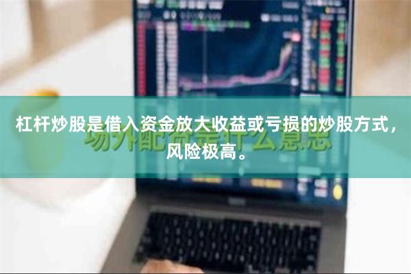 杠杆炒股是借入资金放大收益或亏损的炒股方式，风险极高。